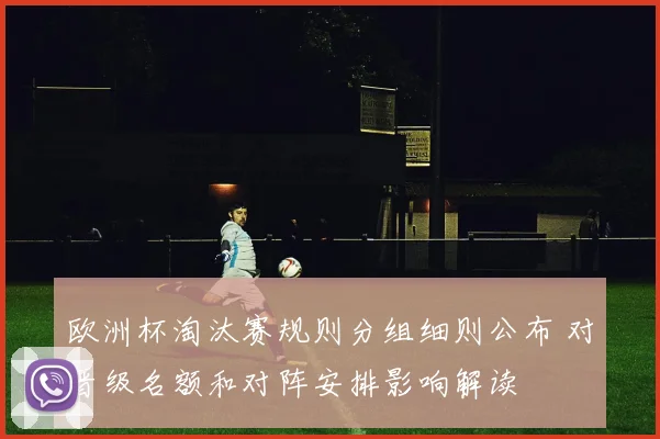 欧洲杯淘汰赛规则分组细则公布 对晋级名额和对阵安排影响解读