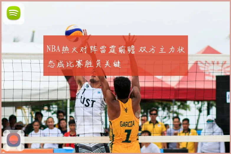 NBA热火对阵雷霆前瞻 双方主力状态成比赛胜负关键