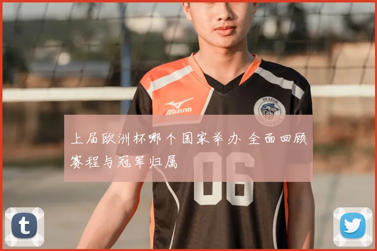 上届欧洲杯哪个国家举办 全面回顾赛程与冠军归属