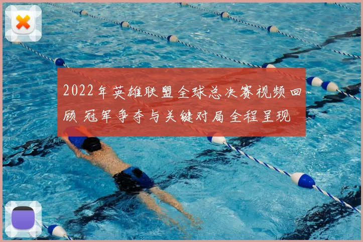 2022年英雄联盟全球总决赛视频回顾 冠军争夺与关键对局全程呈现