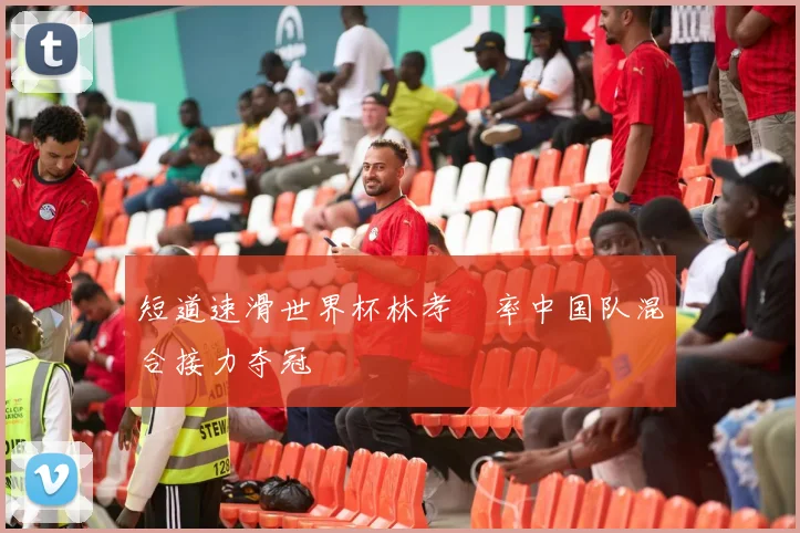 短道速滑世界杯林孝埈率中国队混合接力夺冠