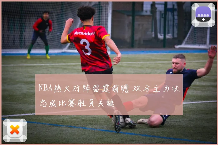 NBA热火对阵雷霆前瞻 双方主力状态成比赛胜负关键