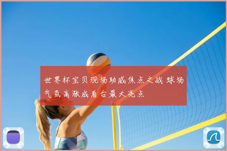 世界杯宝贝现场助威焦点之战 球场气氛高涨成看台最大亮点