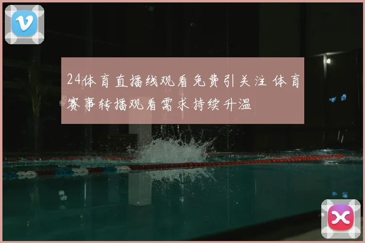 24体育直播线观看免费引关注 体育赛事转播观看需求持续升温