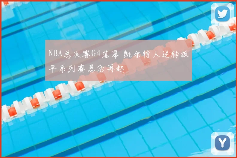 NBA总决赛G4落幕 凯尔特人逆转扳平系列赛悬念再起
