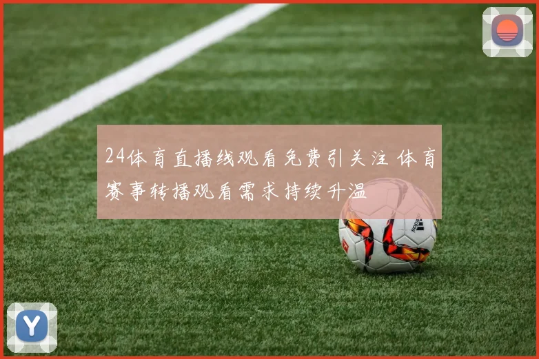 24体育直播线观看免费引关注 体育赛事转播观看需求持续升温