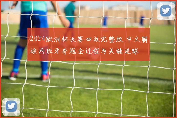 2024欧洲杯决赛回放完整版 中文解读西班牙夺冠全过程与关键进球