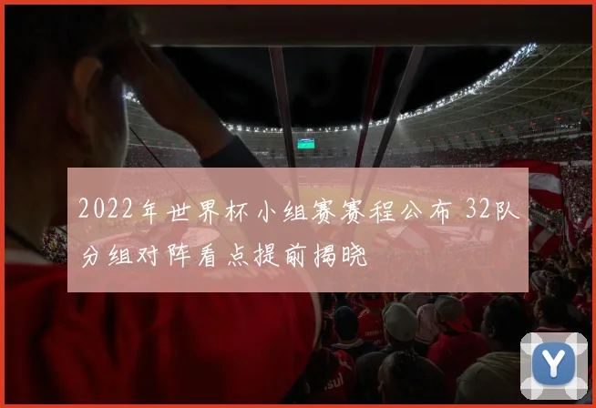 2022年世界杯小组赛赛程公布 32队分组对阵看点提前揭晓
