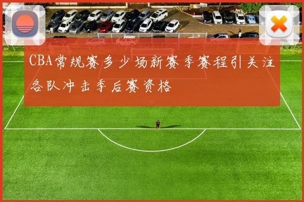 CBA常规赛多少场新赛季赛程引关注各队冲击季后赛资格