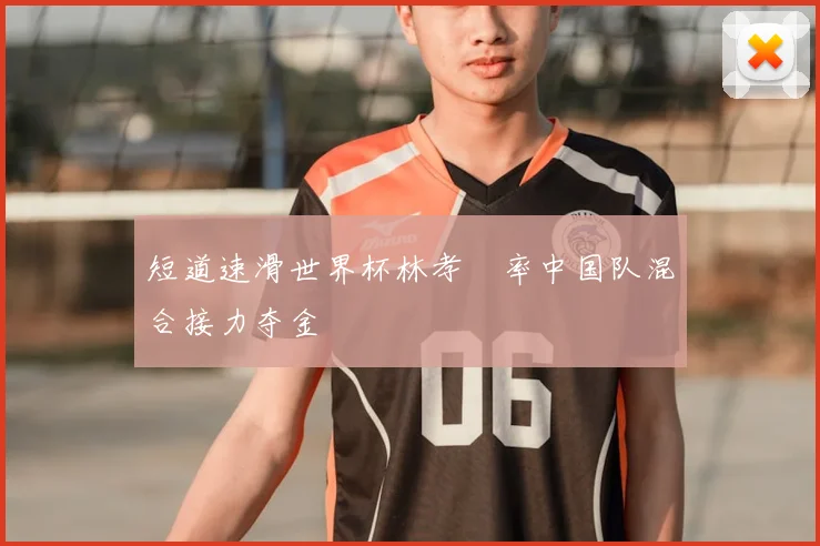 短道速滑世界杯林孝埈率中国队混合接力夺金