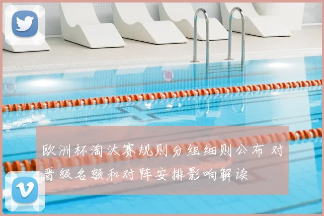 欧洲杯淘汰赛规则分组细则公布 对晋级名额和对阵安排影响解读