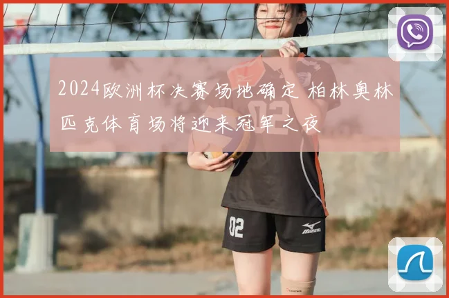 2024欧洲杯决赛场地确定 柏林奥林匹克体育场将迎来冠军之夜