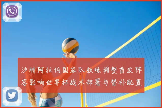 沙特阿拉伯国家队教练调整首发阵容影响世界杯战术部署与替补配置