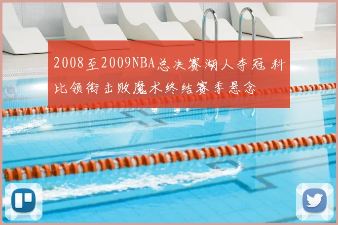 2008至2009NBA总决赛湖人夺冠 科比领衔击败魔术终结赛季悬念