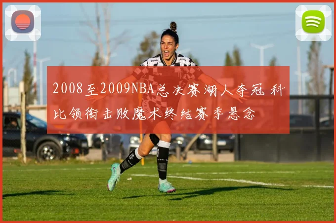 2008至2009NBA总决赛湖人夺冠 科比领衔击败魔术终结赛季悬念