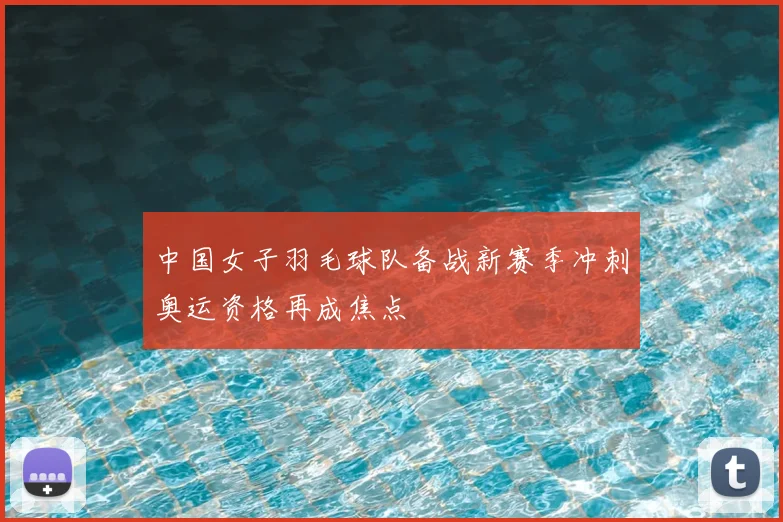 中国女子羽毛球队备战新赛季冲刺奥运资格再成焦点