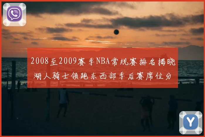 2008至2009赛季NBA常规赛排名揭晓 湖人骑士领跑东西部季后赛席位分布明朗