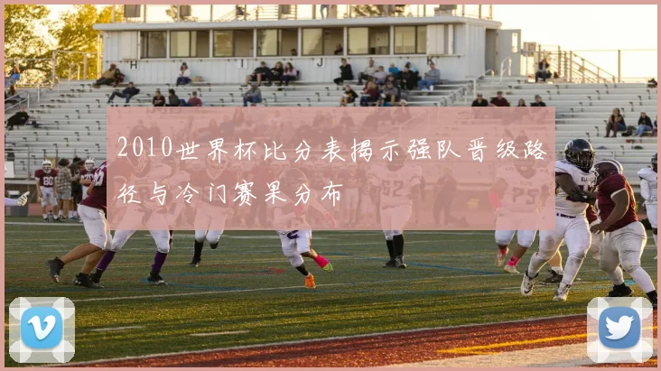2010世界杯比分表揭示强队晋级路径与冷门赛果分布