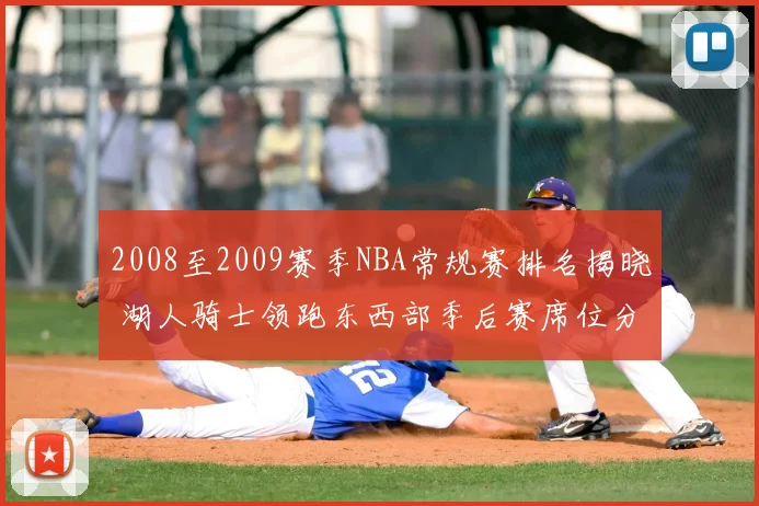 2008至2009赛季NBA常规赛排名揭晓 湖人骑士领跑东西部季后赛席位分布明朗
