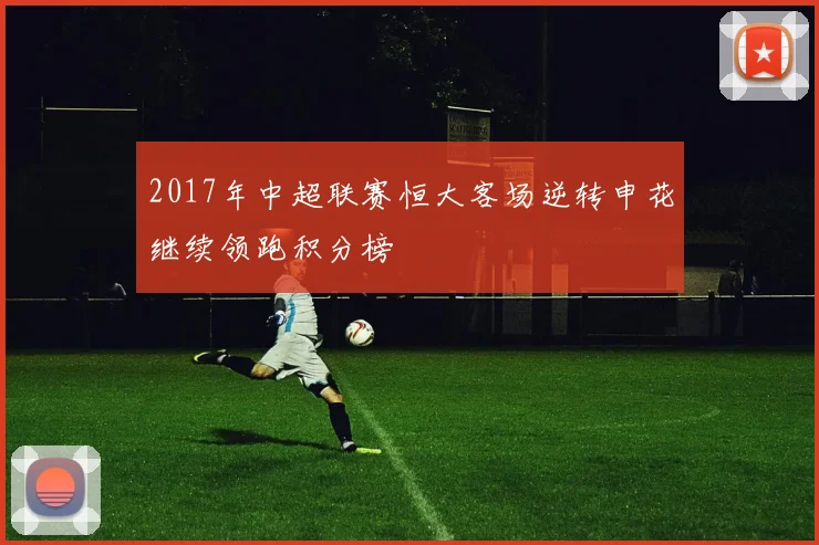 2017年中超联赛恒大客场逆转申花继续领跑积分榜