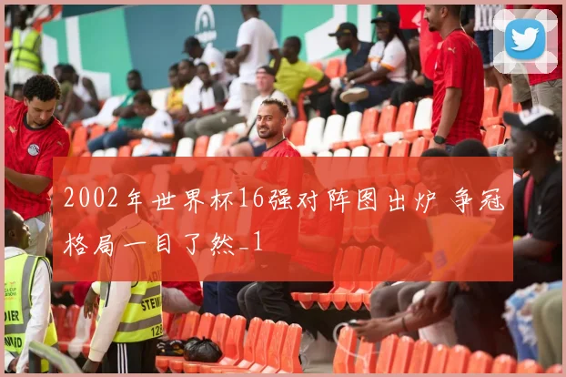 2002年世界杯16强对阵图出炉 争冠格局一目了然_1