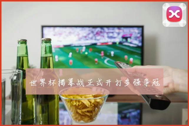世界杯揭幕战正式开打多强争冠
