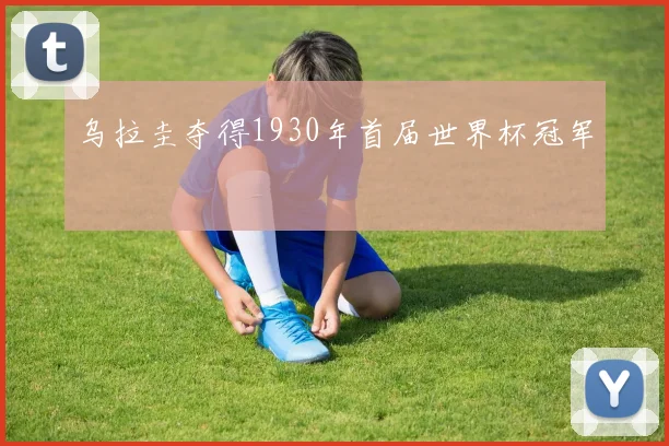乌拉圭夺得1930年首届世界杯冠军