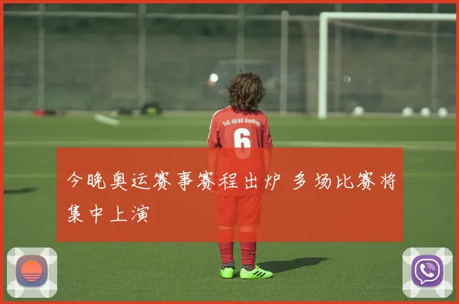 今晚奥运赛事赛程出炉 多场比赛将集中上演