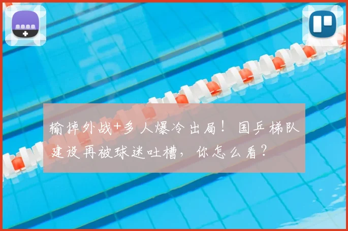 输掉外战+多人爆冷出局!国乒梯队建设再被球迷吐槽,你怎么看?
