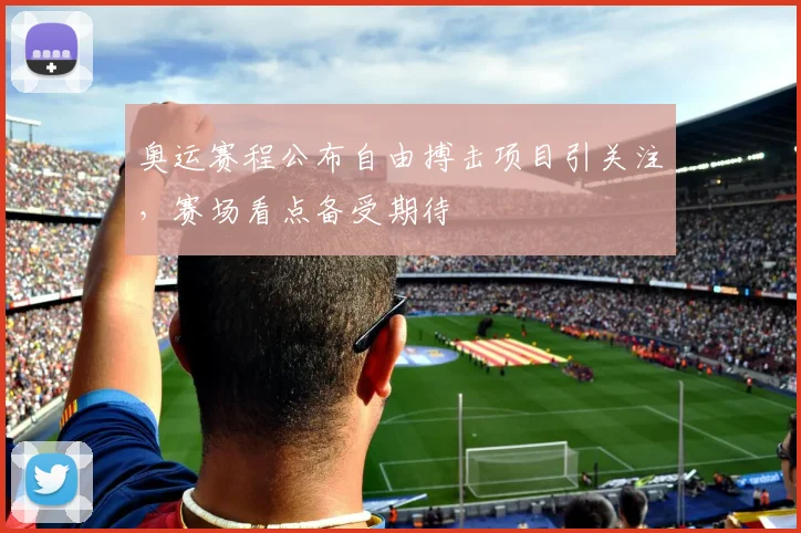 奥运赛程公布自由搏击项目引关注，赛场看点备受期待