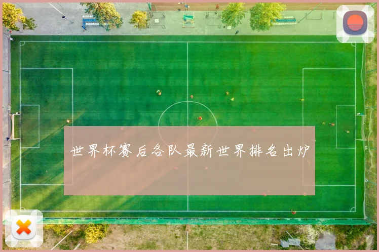 世界杯赛后各队最新世界排名出炉