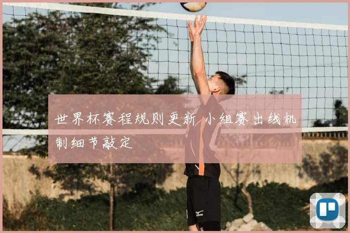 世界杯赛程规则更新 小组赛出线机制细节敲定