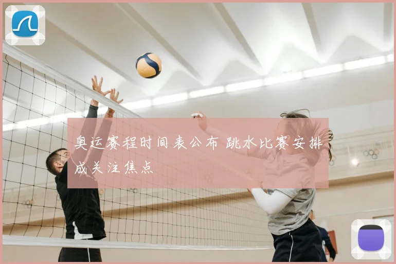 奥运赛程时间表公布 跳水比赛安排成关注焦点