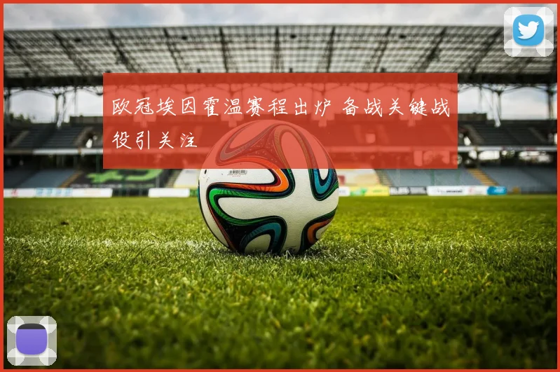 欧冠埃因霍温赛程出炉 备战关键战役引关注