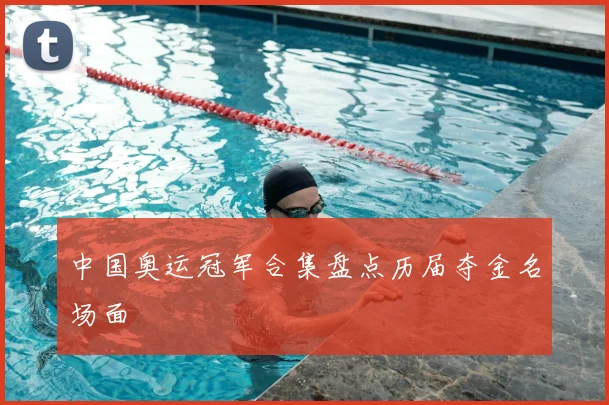 中国奥运冠军合集盘点历届夺金名场面