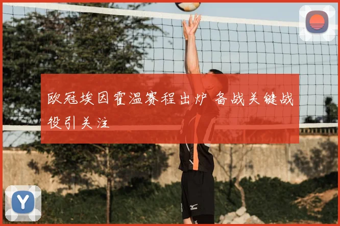 欧冠埃因霍温赛程出炉 备战关键战役引关注