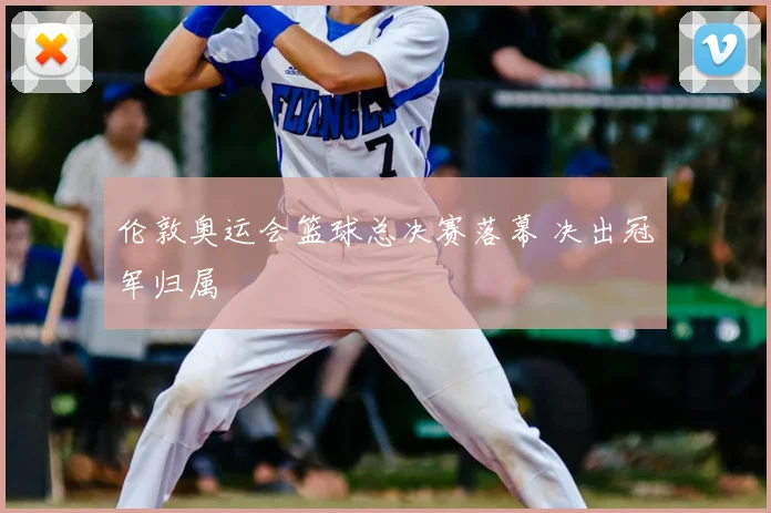 伦敦奥运会篮球总决赛落幕 决出冠军归属